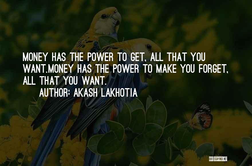 Akash Lakhotia Quotes: Money Has The Power To Get, All That You Want.money Has The Power To Make You Forget, All That You