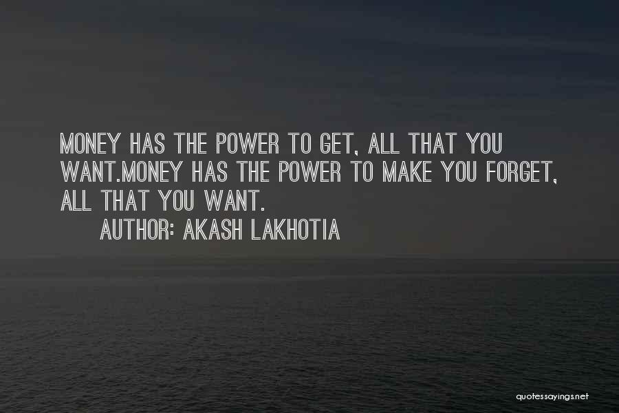 Akash Lakhotia Quotes: Money Has The Power To Get, All That You Want.money Has The Power To Make You Forget, All That You