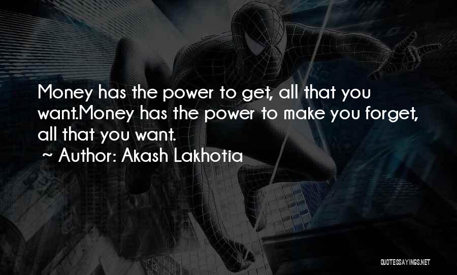 Akash Lakhotia Quotes: Money Has The Power To Get, All That You Want.money Has The Power To Make You Forget, All That You