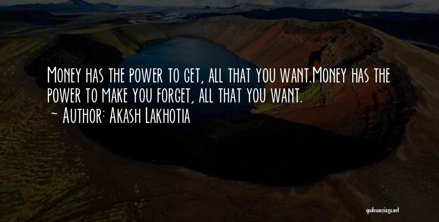 Akash Lakhotia Quotes: Money Has The Power To Get, All That You Want.money Has The Power To Make You Forget, All That You