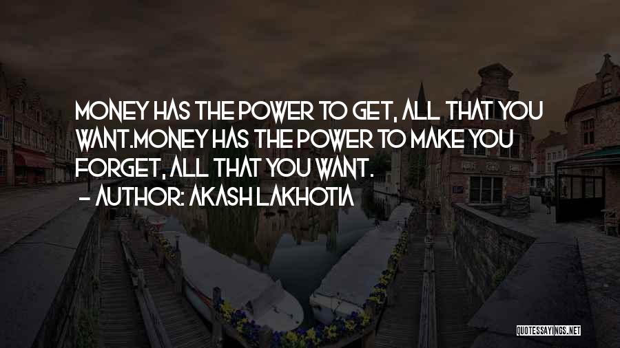 Akash Lakhotia Quotes: Money Has The Power To Get, All That You Want.money Has The Power To Make You Forget, All That You