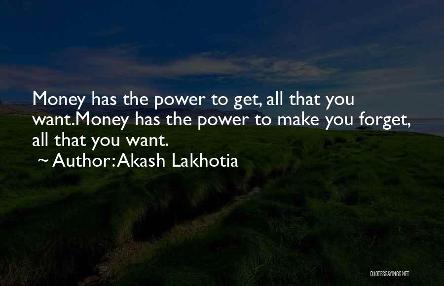 Akash Lakhotia Quotes: Money Has The Power To Get, All That You Want.money Has The Power To Make You Forget, All That You