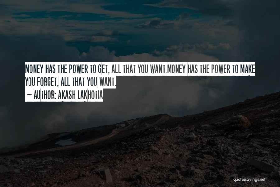 Akash Lakhotia Quotes: Money Has The Power To Get, All That You Want.money Has The Power To Make You Forget, All That You