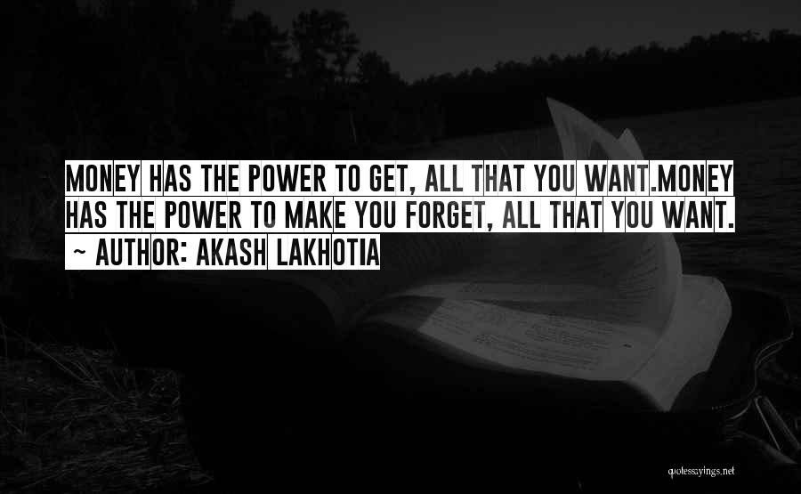 Akash Lakhotia Quotes: Money Has The Power To Get, All That You Want.money Has The Power To Make You Forget, All That You
