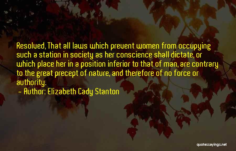 Elizabeth Cady Stanton Quotes: Resolved, That All Laws Which Prevent Women From Occupying Such A Station In Society As Her Conscience Shall Dictate, Or