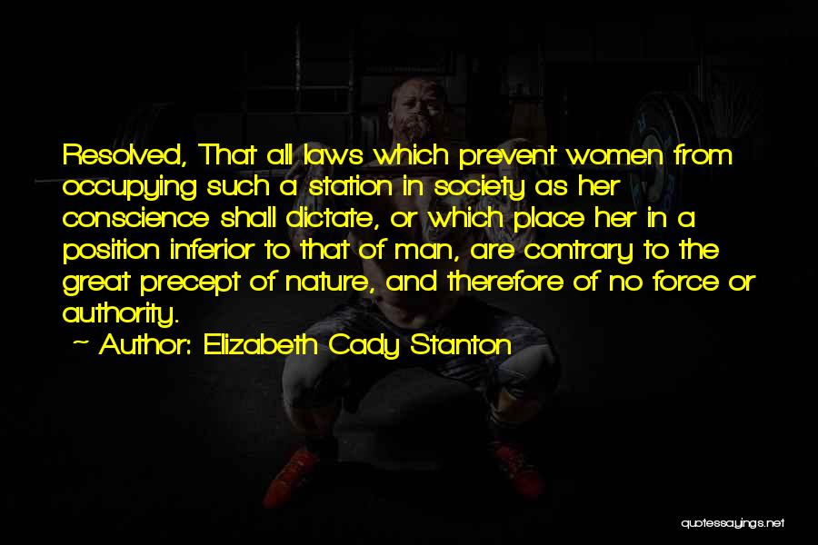 Elizabeth Cady Stanton Quotes: Resolved, That All Laws Which Prevent Women From Occupying Such A Station In Society As Her Conscience Shall Dictate, Or