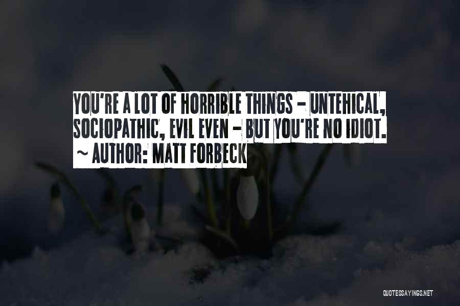 Matt Forbeck Quotes: You're A Lot Of Horrible Things - Untehical, Sociopathic, Evil Even - But You're No Idiot.