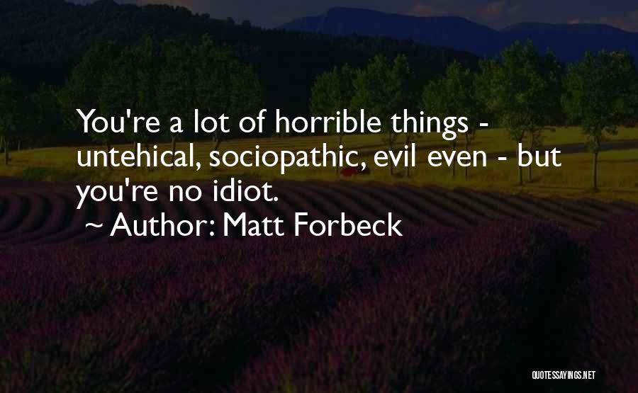 Matt Forbeck Quotes: You're A Lot Of Horrible Things - Untehical, Sociopathic, Evil Even - But You're No Idiot.