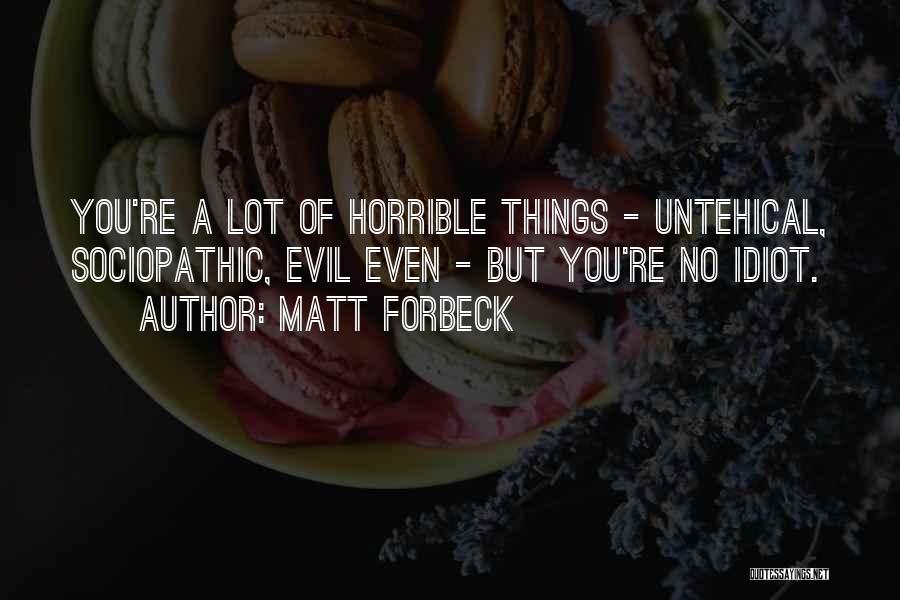 Matt Forbeck Quotes: You're A Lot Of Horrible Things - Untehical, Sociopathic, Evil Even - But You're No Idiot.