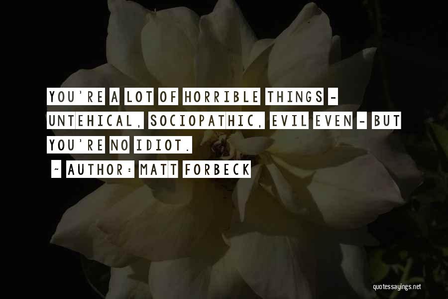Matt Forbeck Quotes: You're A Lot Of Horrible Things - Untehical, Sociopathic, Evil Even - But You're No Idiot.