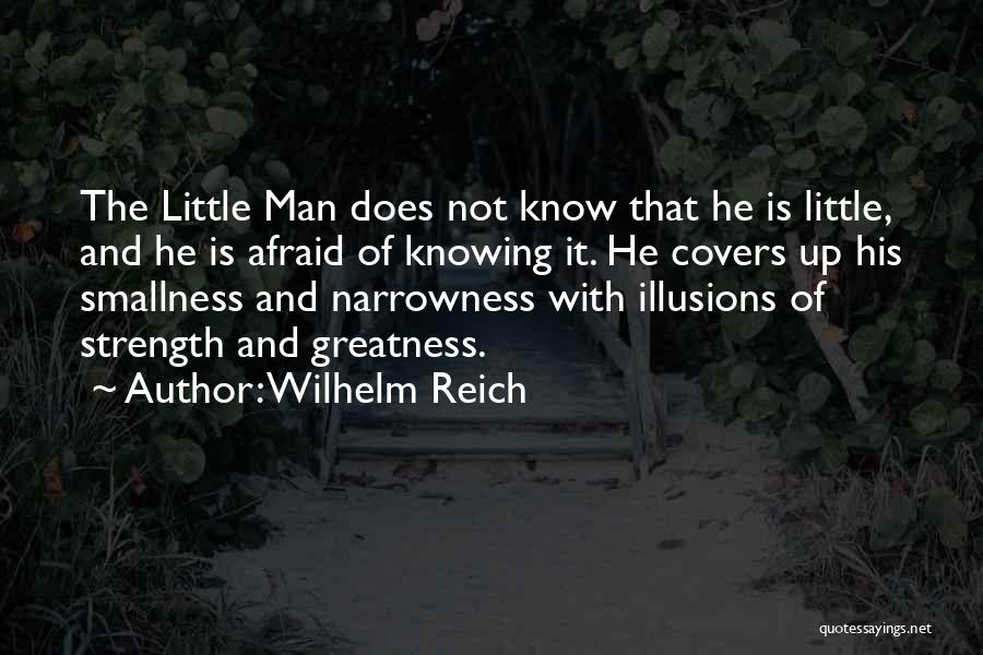 Wilhelm Reich Quotes: The Little Man Does Not Know That He Is Little, And He Is Afraid Of Knowing It. He Covers Up