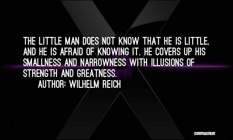 Wilhelm Reich Quotes: The Little Man Does Not Know That He Is Little, And He Is Afraid Of Knowing It. He Covers Up