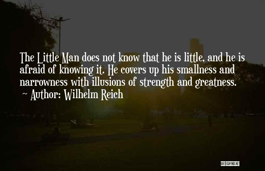 Wilhelm Reich Quotes: The Little Man Does Not Know That He Is Little, And He Is Afraid Of Knowing It. He Covers Up