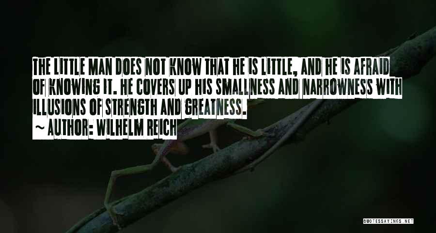 Wilhelm Reich Quotes: The Little Man Does Not Know That He Is Little, And He Is Afraid Of Knowing It. He Covers Up