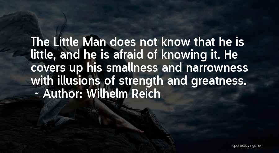 Wilhelm Reich Quotes: The Little Man Does Not Know That He Is Little, And He Is Afraid Of Knowing It. He Covers Up