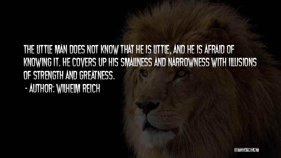 Wilhelm Reich Quotes: The Little Man Does Not Know That He Is Little, And He Is Afraid Of Knowing It. He Covers Up