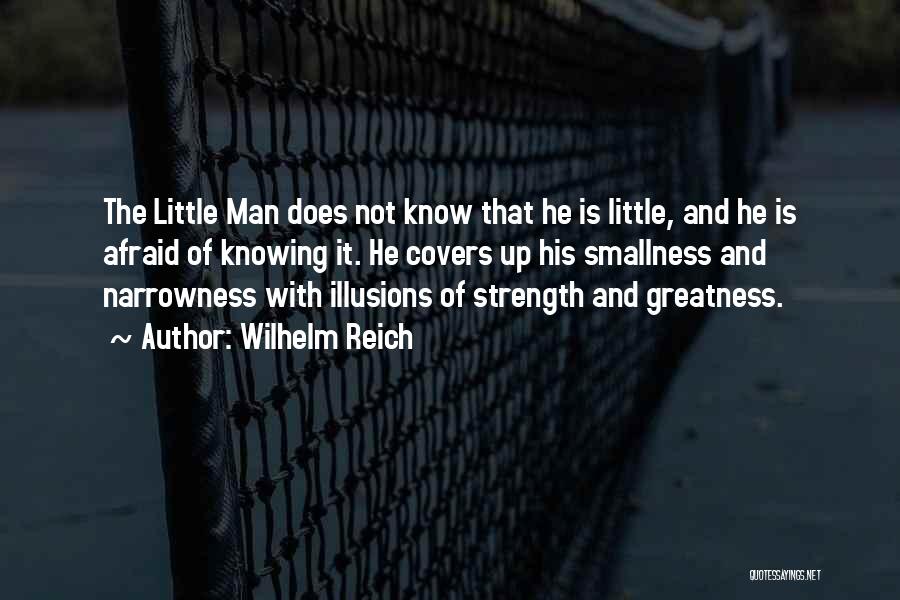 Wilhelm Reich Quotes: The Little Man Does Not Know That He Is Little, And He Is Afraid Of Knowing It. He Covers Up