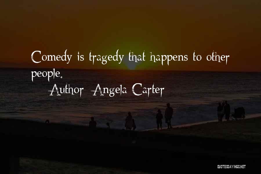 Angela Carter Quotes: Comedy Is Tragedy That Happens To Other People.