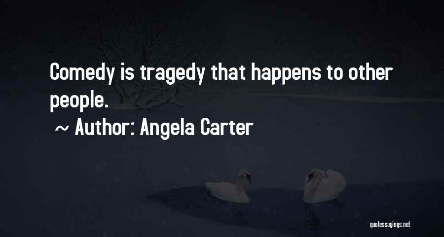Angela Carter Quotes: Comedy Is Tragedy That Happens To Other People.