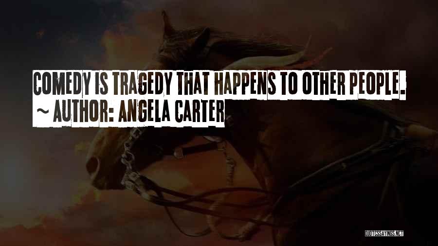 Angela Carter Quotes: Comedy Is Tragedy That Happens To Other People.