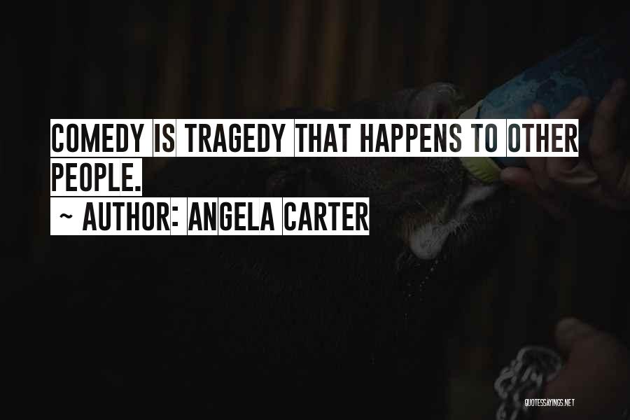 Angela Carter Quotes: Comedy Is Tragedy That Happens To Other People.