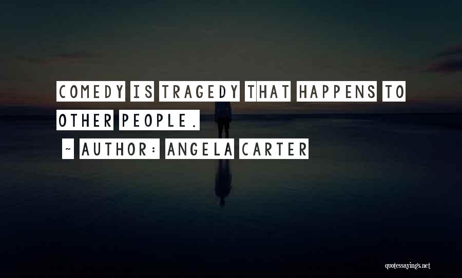 Angela Carter Quotes: Comedy Is Tragedy That Happens To Other People.