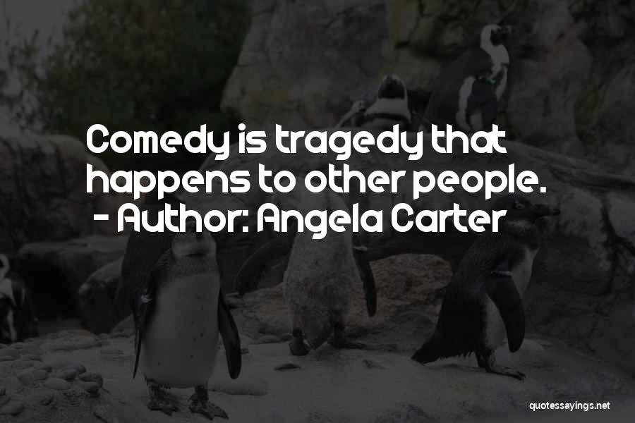 Angela Carter Quotes: Comedy Is Tragedy That Happens To Other People.