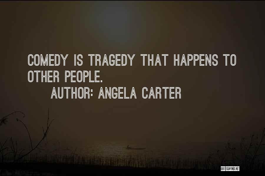 Angela Carter Quotes: Comedy Is Tragedy That Happens To Other People.