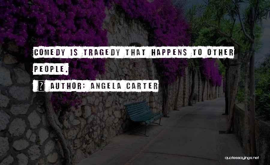Angela Carter Quotes: Comedy Is Tragedy That Happens To Other People.