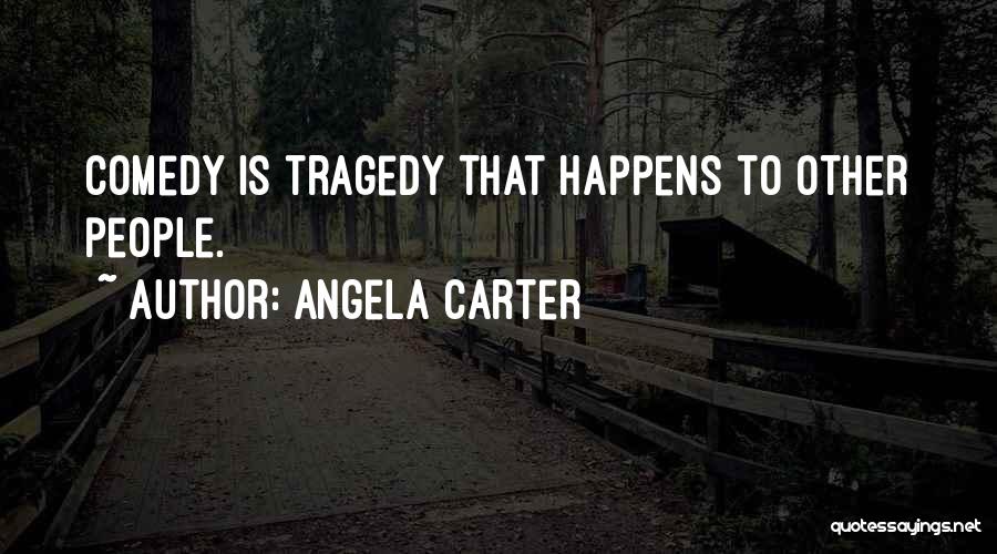Angela Carter Quotes: Comedy Is Tragedy That Happens To Other People.