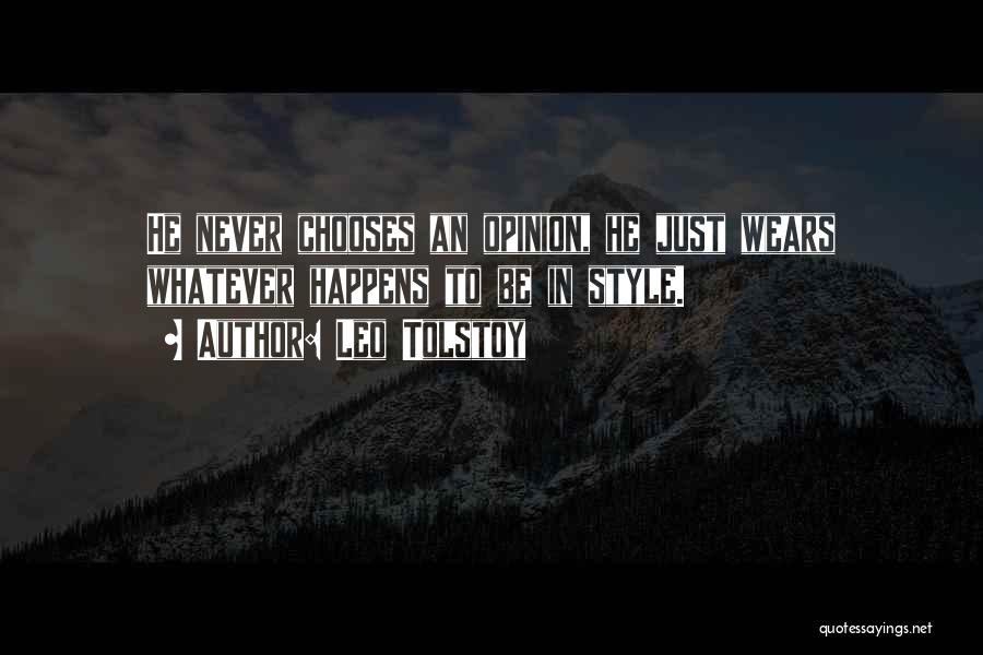 Leo Tolstoy Quotes: He Never Chooses An Opinion, He Just Wears Whatever Happens To Be In Style.