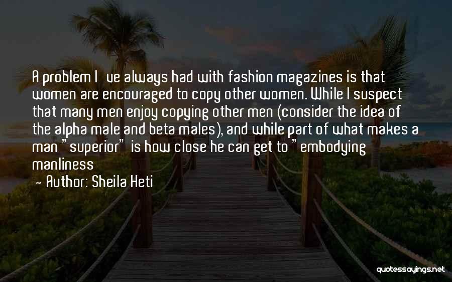 Sheila Heti Quotes: A Problem I've Always Had With Fashion Magazines Is That Women Are Encouraged To Copy Other Women. While I Suspect