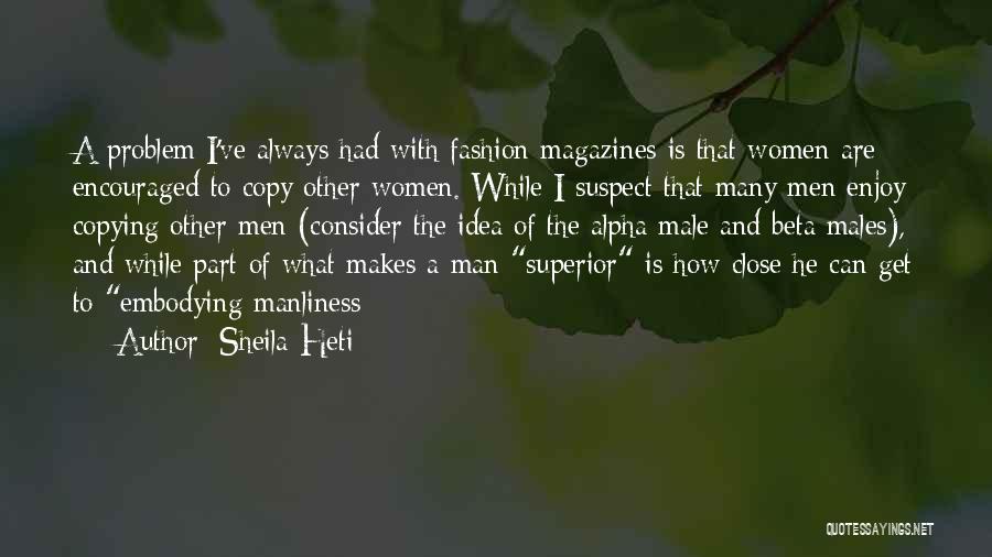 Sheila Heti Quotes: A Problem I've Always Had With Fashion Magazines Is That Women Are Encouraged To Copy Other Women. While I Suspect