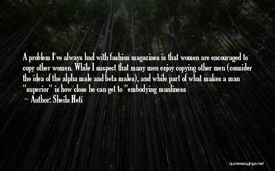 Sheila Heti Quotes: A Problem I've Always Had With Fashion Magazines Is That Women Are Encouraged To Copy Other Women. While I Suspect