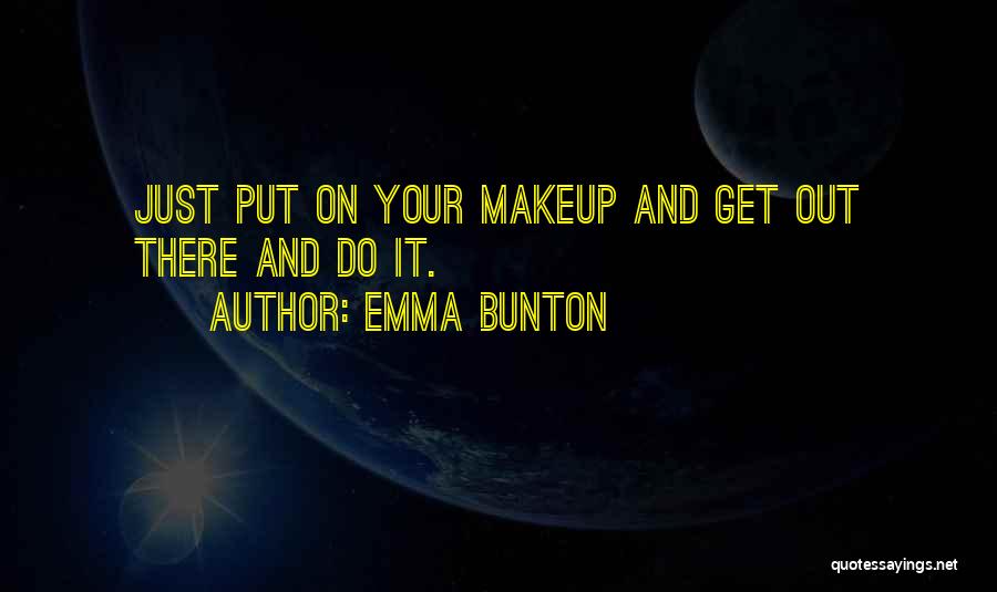 Emma Bunton Quotes: Just Put On Your Makeup And Get Out There And Do It.