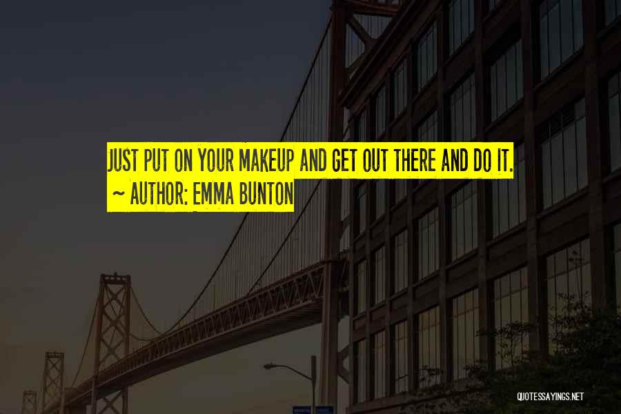 Emma Bunton Quotes: Just Put On Your Makeup And Get Out There And Do It.