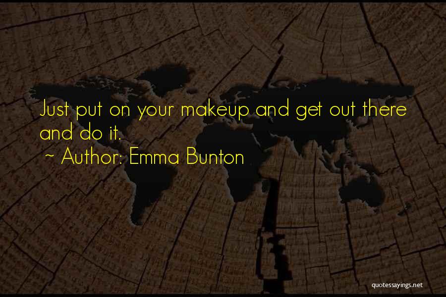 Emma Bunton Quotes: Just Put On Your Makeup And Get Out There And Do It.