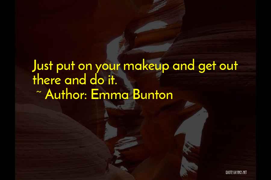 Emma Bunton Quotes: Just Put On Your Makeup And Get Out There And Do It.