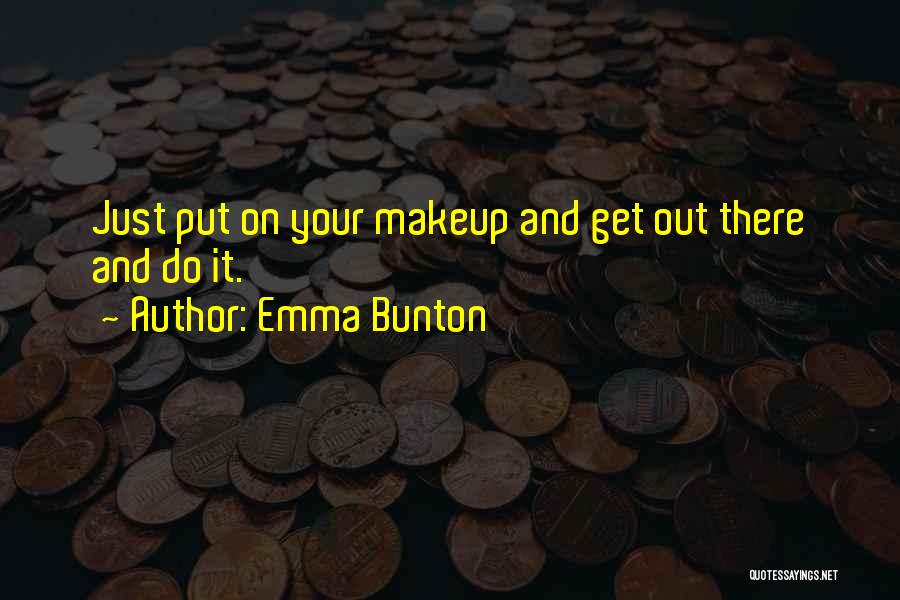 Emma Bunton Quotes: Just Put On Your Makeup And Get Out There And Do It.