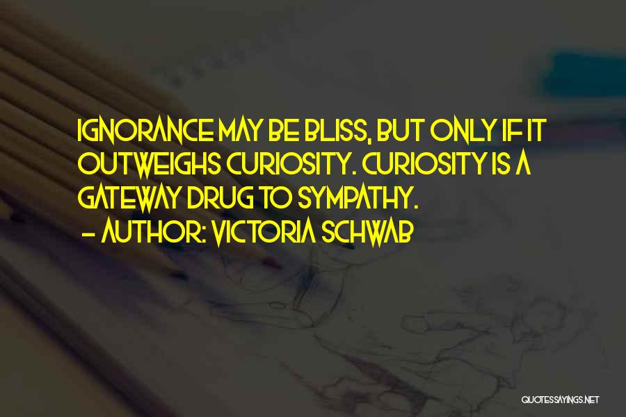 Victoria Schwab Quotes: Ignorance May Be Bliss, But Only If It Outweighs Curiosity. Curiosity Is A Gateway Drug To Sympathy.