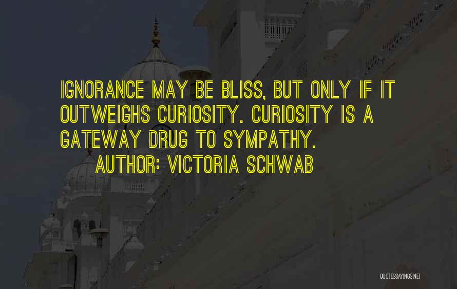 Victoria Schwab Quotes: Ignorance May Be Bliss, But Only If It Outweighs Curiosity. Curiosity Is A Gateway Drug To Sympathy.