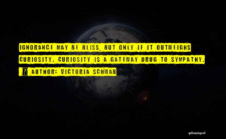 Victoria Schwab Quotes: Ignorance May Be Bliss, But Only If It Outweighs Curiosity. Curiosity Is A Gateway Drug To Sympathy.