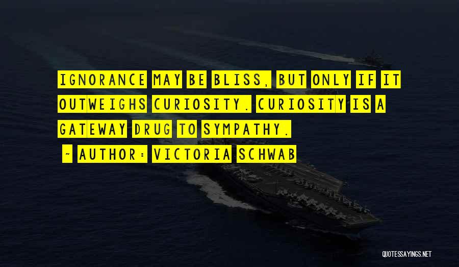 Victoria Schwab Quotes: Ignorance May Be Bliss, But Only If It Outweighs Curiosity. Curiosity Is A Gateway Drug To Sympathy.