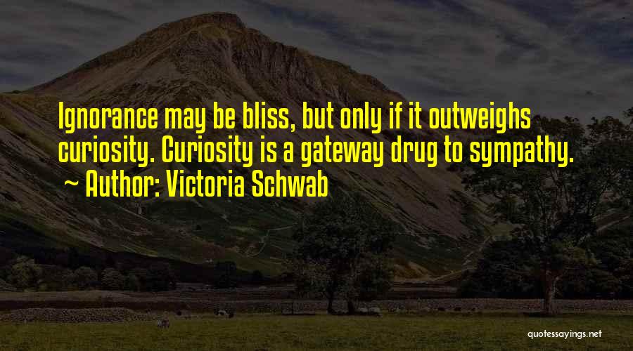 Victoria Schwab Quotes: Ignorance May Be Bliss, But Only If It Outweighs Curiosity. Curiosity Is A Gateway Drug To Sympathy.