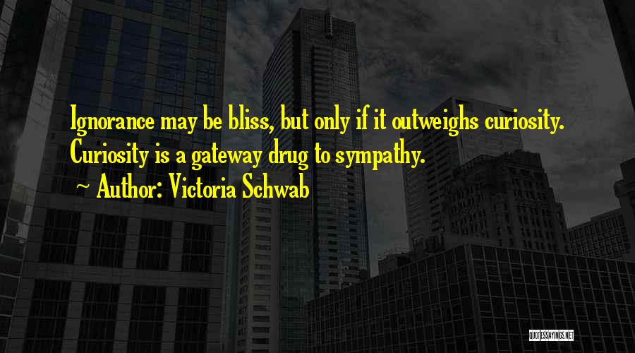 Victoria Schwab Quotes: Ignorance May Be Bliss, But Only If It Outweighs Curiosity. Curiosity Is A Gateway Drug To Sympathy.