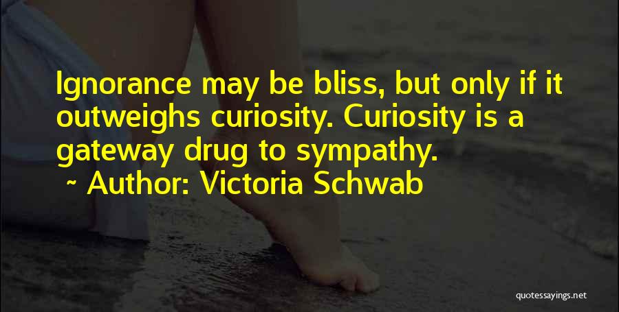Victoria Schwab Quotes: Ignorance May Be Bliss, But Only If It Outweighs Curiosity. Curiosity Is A Gateway Drug To Sympathy.