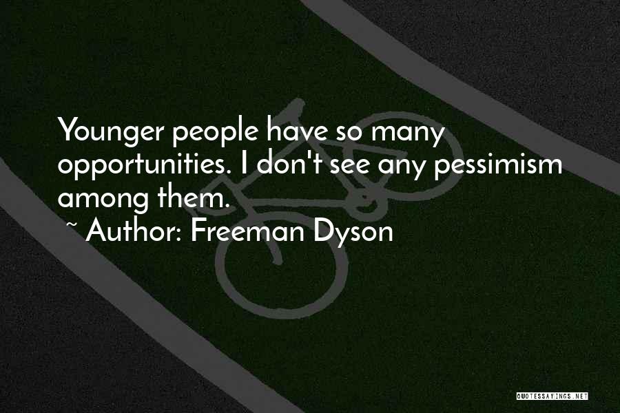 Freeman Dyson Quotes: Younger People Have So Many Opportunities. I Don't See Any Pessimism Among Them.