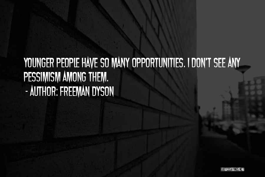 Freeman Dyson Quotes: Younger People Have So Many Opportunities. I Don't See Any Pessimism Among Them.