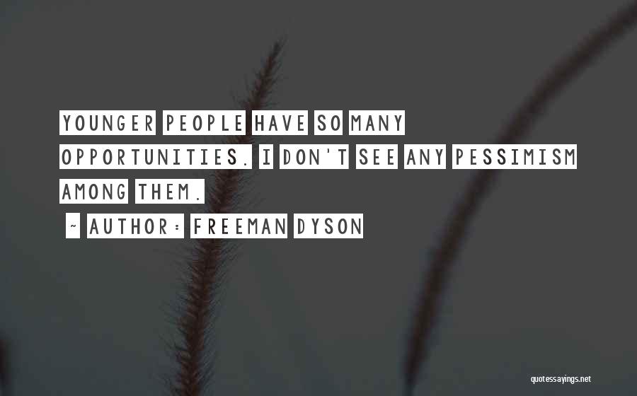 Freeman Dyson Quotes: Younger People Have So Many Opportunities. I Don't See Any Pessimism Among Them.