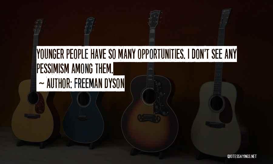 Freeman Dyson Quotes: Younger People Have So Many Opportunities. I Don't See Any Pessimism Among Them.